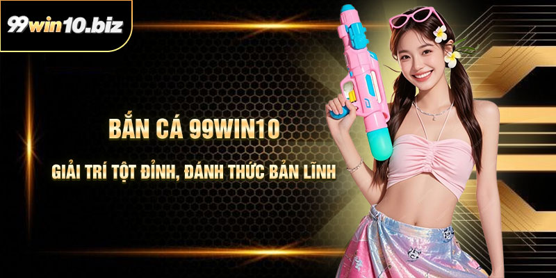 Bắn Cá 99Win10